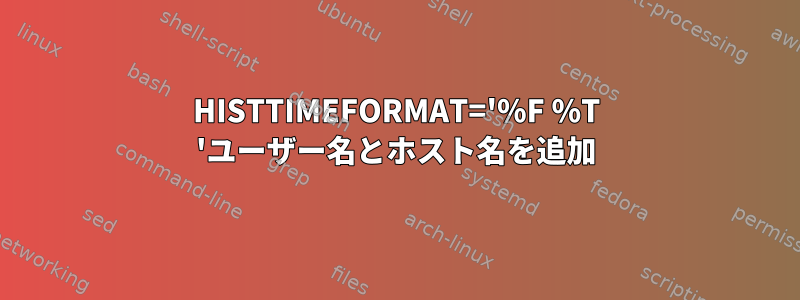 HISTTIMEFORMAT='%F %T 'ユーザー名とホスト名を追加