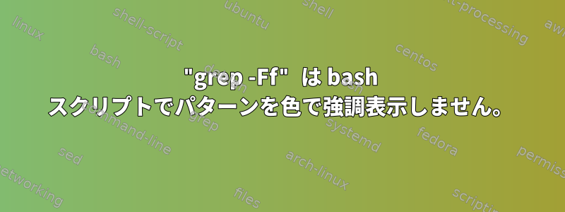 "grep -Ff" は bash スクリプトでパターンを色で強調表示しません。