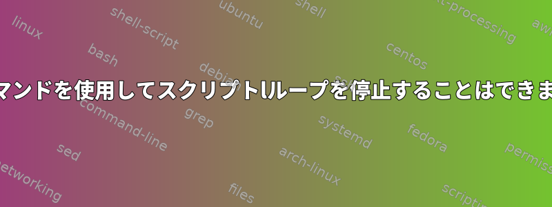 終了コマンドを使用してスクリプトlループを停止することはできません。