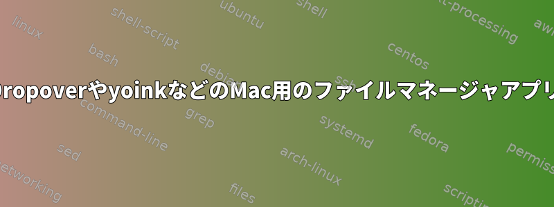 DropoverやyoinkなどのMac用のファイルマネージャアプリ