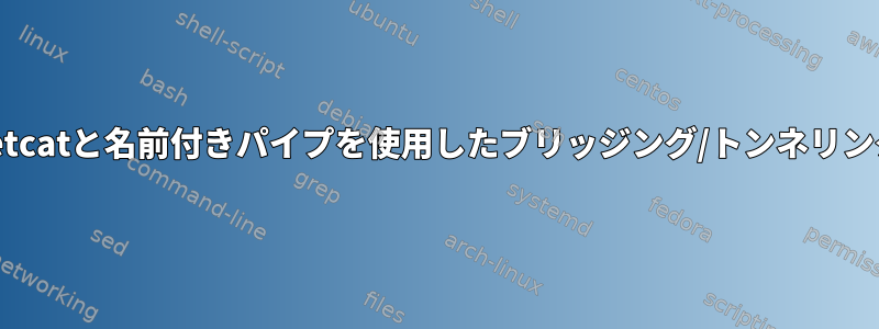 netcatと名前付きパイプを使用したブリッジング/トンネリング