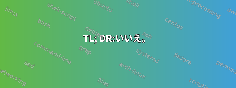 TL; DR:いいえ。