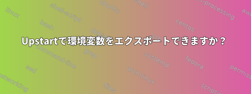 Upstartで環境変数をエクスポートできますか？