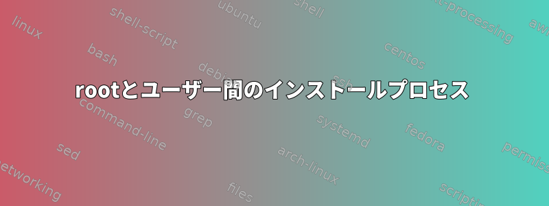 rootとユーザー間のインストールプロセス