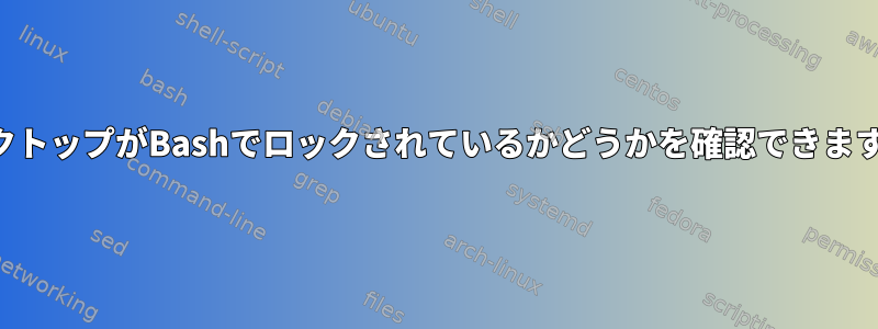 デスクトップがBashでロックされているかどうかを確認できますか？