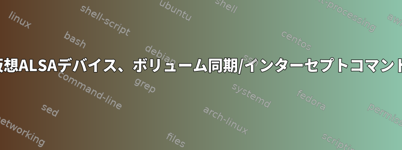 仮想ALSAデバイス、ボリューム同期/インターセプトコマンド