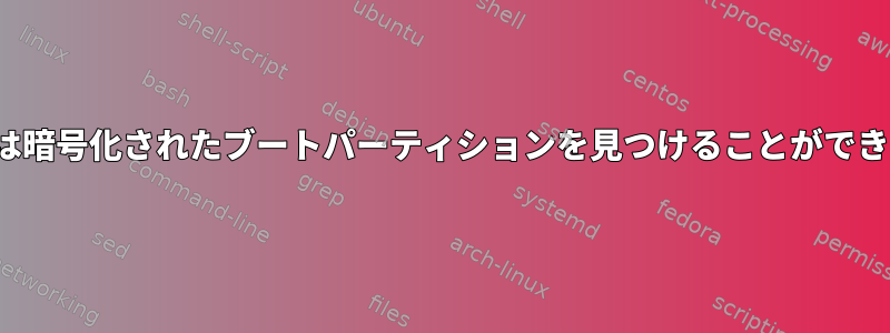 GRUBは暗号化されたブートパーティションを見つけることができません