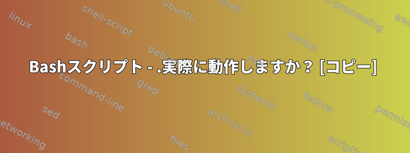 Bashスクリプト - .実際に動作しますか？ [コピー]