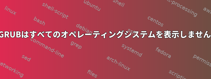 GRUBはすべてのオペレーティングシステムを表示しません