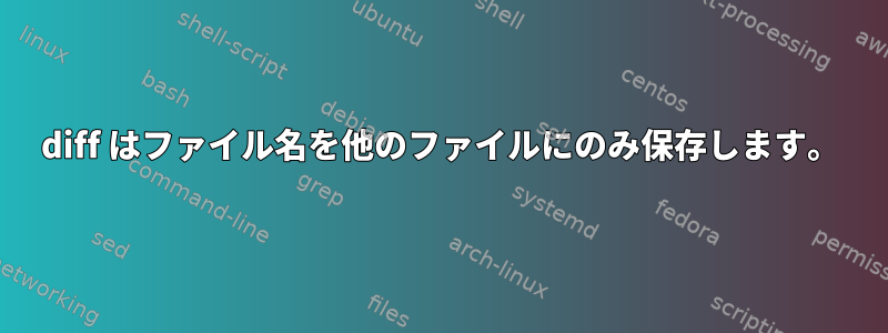 diff はファイル名を他のファイルにのみ保存します。