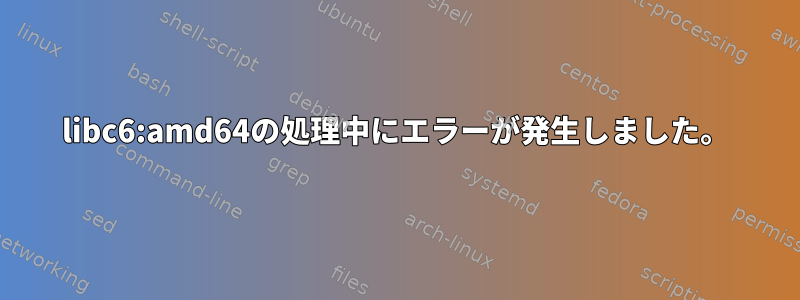 libc6:amd64の処理中にエラーが発生しました。