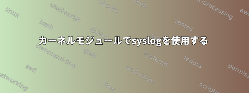 カーネルモジュールでsyslogを使用する