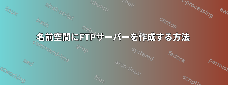 名前空間にFTPサーバーを作成する方法