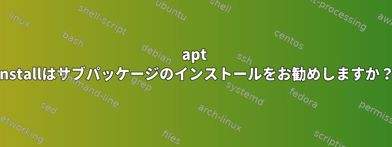 apt installはサブパッケージのインストールをお勧めしますか？