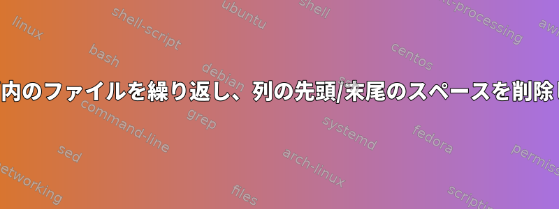 フォルダ内のファイルを繰り返し、列の先頭/末尾のスペースを削除します。