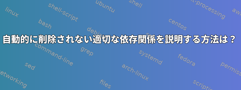 自動的に削除されない適切な依存関係を説明する方法は？