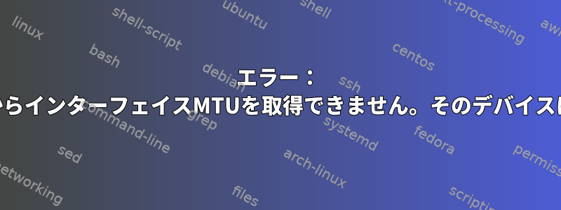 エラー： 'ovs-bridge'からインターフェイスMTUを取得できません。そのデバイスはありません。