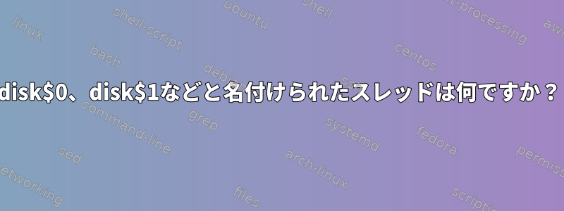 disk$0、disk$1などと名付けられたスレッドは何ですか？