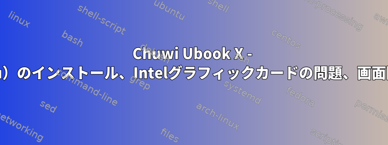 Chuwi Ubook X - Linux（FedoraまたはUbuntu）のインストール、Intelグラフィックカードの問題、画面回転のトラブルシューティング