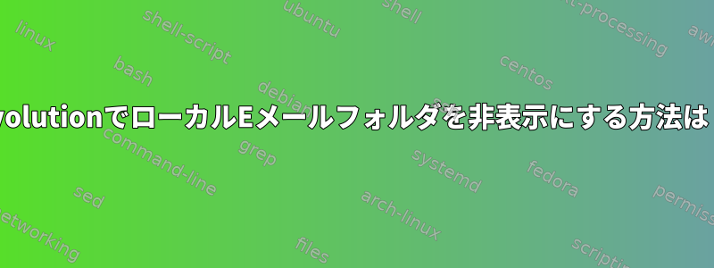 EvolutionでローカルEメールフォルダを非表示にする方法は？