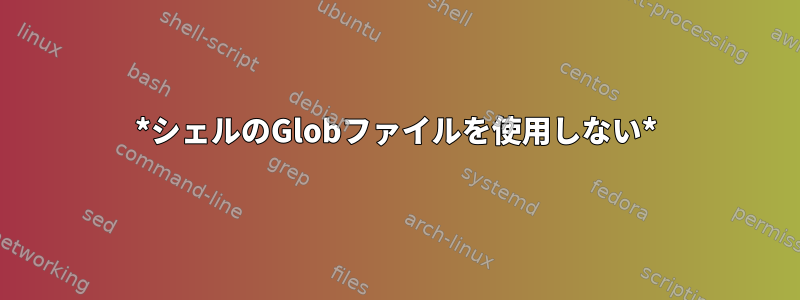 *シェルのGlobファイルを使用しない*