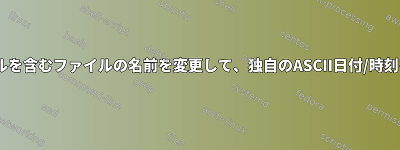 非ASCIIファイルを含むファイルの名前を変更して、独自のASCII日付/時刻を追加します。