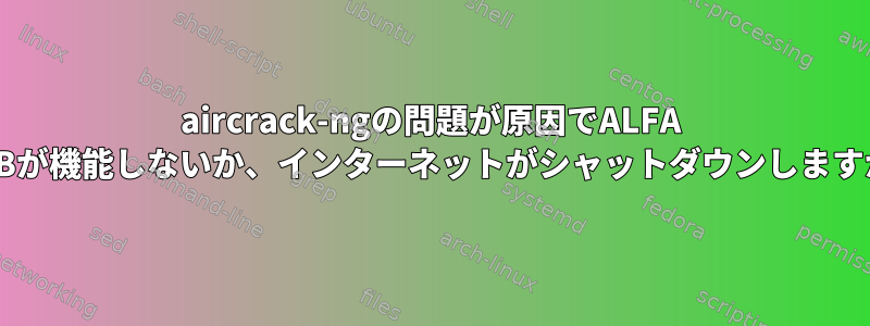 aircrack-ngの問題が原因でALFA USBが機能しないか、インターネットがシャットダウンしますか?