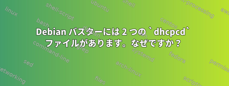 Debian バスターには 2 つの `dhcpcd` ファイルがあります。なぜですか？