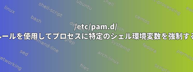 /etc/pam.d/ ルールを使用してプロセスに特定のシェル環境変数を強制する