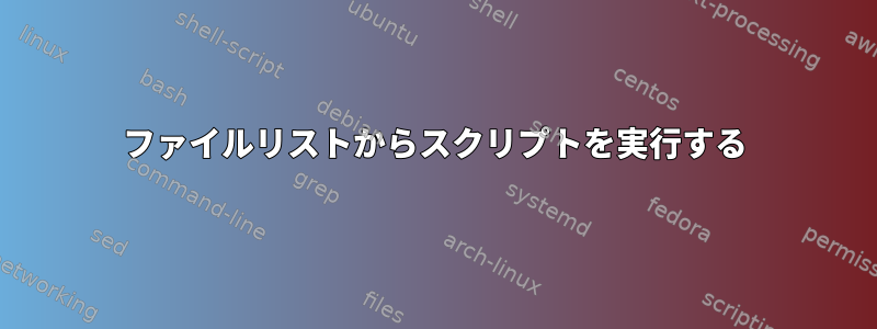 ファイルリストからスクリプトを実行する