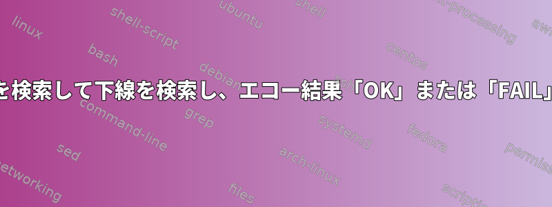 角かっこ[_]の間を検索して下線を検索し、エコー結果「OK」または「FAIL」を出力します。