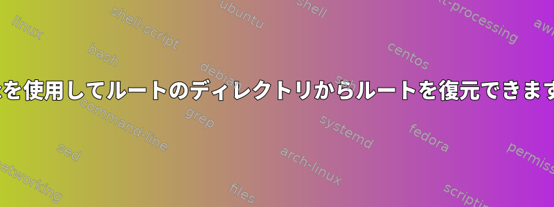 rsyncを使用してルートのディレクトリからルートを復元できますか？