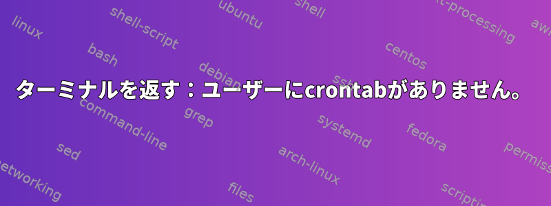 ターミナルを返す：ユーザーにcrontabがありません。