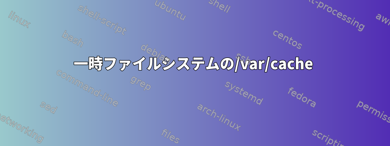 一時ファイルシステムの/var/cache