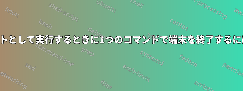 ルートとして実行するときに1つのコマンドで端末を終了するには？