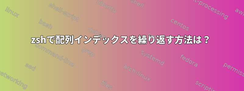 zshで配列インデックスを繰り返す方法は？