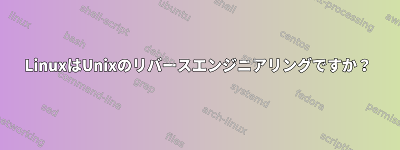 LinuxはUnixのリバースエンジニアリングですか？