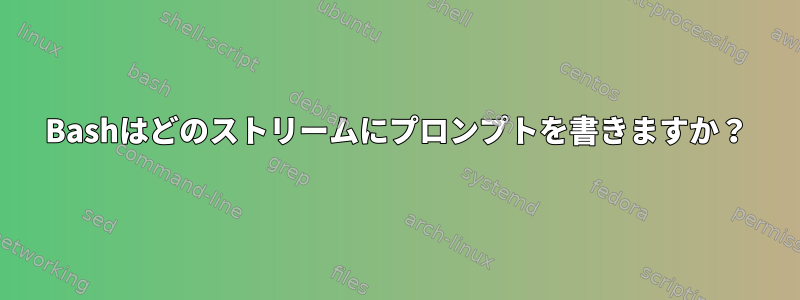 Bashはどのストリームにプロンプ​​トを書きますか？