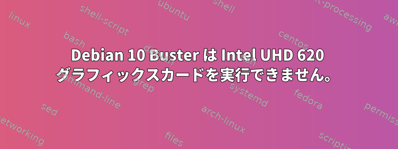 Debian 10 Buster は Intel UHD 620 グラフィックスカードを実行できません。