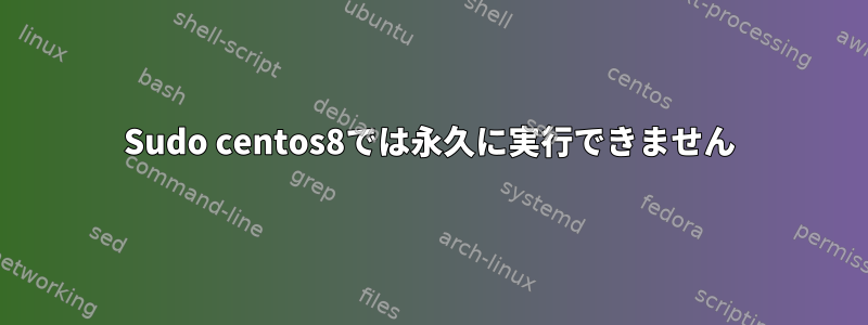 Sudo centos8では永久に実行できません