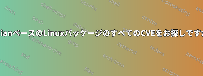 DebianベースのLinuxパッケージのすべてのCVEをお探しですか？