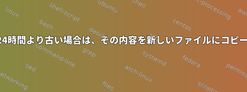 ファイルログが24時間より古い場合は、その内容を新しいファイルにコピーしてください。