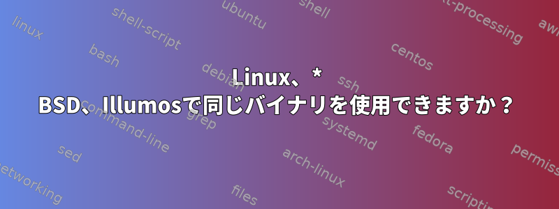 Linux、* BSD、Illumosで同じバイナリを使用できますか？