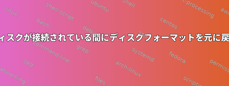 ディスクが接続されている間にディスクフォーマットを元に戻す