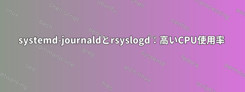 systemd-journaldとrsyslogd：高いCPU使用率