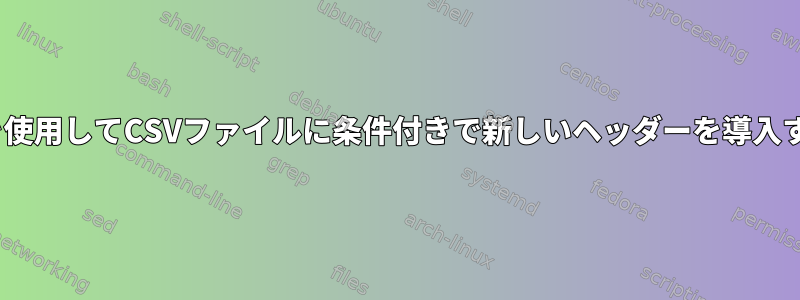 gawkを使用してCSVファイルに条件付きで新しいヘッダーを導入する方法