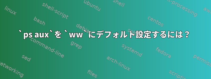 `ps aux`を `ww`にデフォルト設定するには？