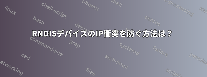 RNDISデバイスのIP衝突を防ぐ方法は？