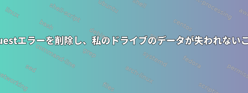 blk_update_requestエラーを削除し、私のドライブのデータが失われないことを確認する方法