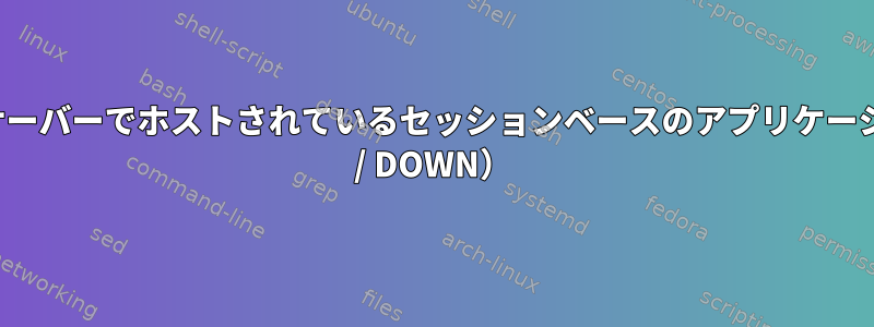 UNIXのTomcatサーバーでホストされているセッションベースのアプリケーションの状態（UP / DOWN）